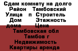 Сдам комнату на долго › Район ­ Тамбовский › Улица ­ п. Строитель › Дом ­ 6 › Этажность дома ­ 4 › Цена ­ 5 000 - Тамбовская обл., Тамбов г. Недвижимость » Квартиры аренда   